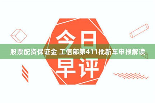 股票配资保证金 工信部第411批新车申报解读