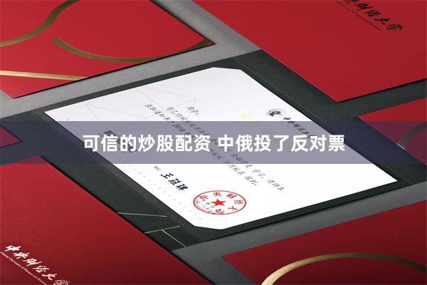 可信的炒股配资 中俄投了反对票