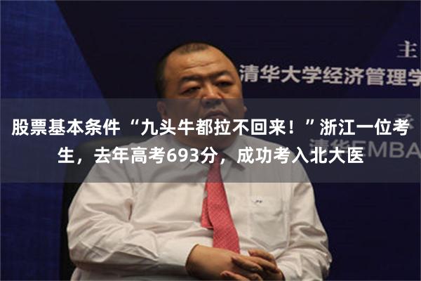 股票基本条件 “九头牛都拉不回来！”浙江一位考生，去年高考693分，成功考入北大医