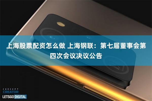 上海股票配资怎么做 上海钢联:第七届董事会第四次会议决议公告