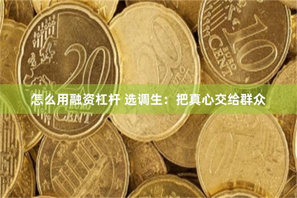 怎么用融资杠杆 选调生：把真心交给群众