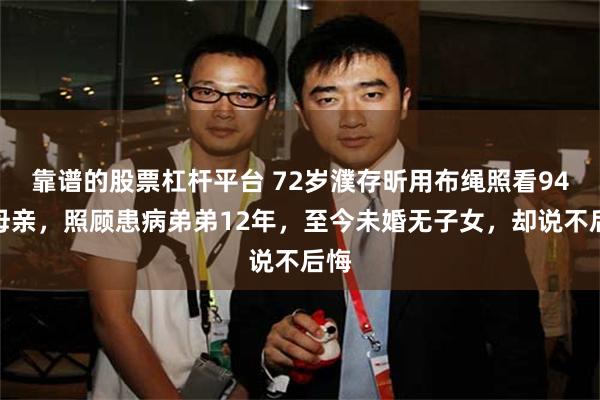 靠谱的股票杠杆平台 72岁濮存昕用布绳照看94岁母亲，照顾患病弟弟12年，至今未婚无子女，却说不后悔
