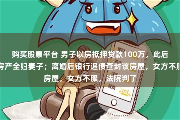 购买股票平台 男子以房抵押贷款100万，此后协议离婚，房产全归妻子；离婚后银行追债查封该房屋，女方不服，法院判了