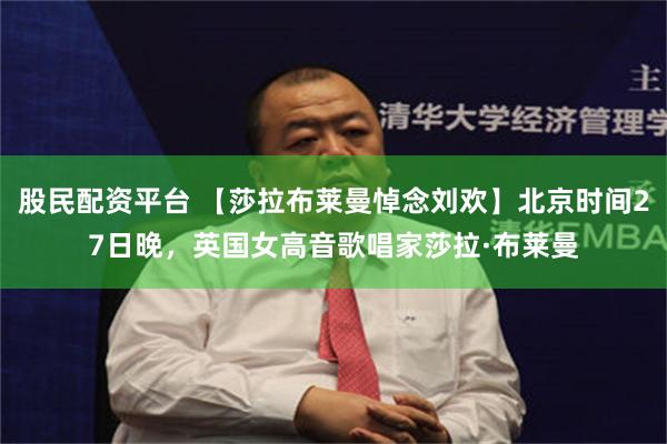 股民配资平台 【莎拉布莱曼悼念刘欢】北京时间27日晚，英国女高音歌唱家莎拉·布莱曼