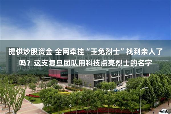 提供炒股资金 全网牵挂“玉兔烈士”找到亲人了吗？这支复旦团队用科技点亮烈士的名字