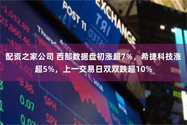 配资之家公司 西部数据盘初涨超7%，希捷科技涨超5%，上一交易日双双跌超10%