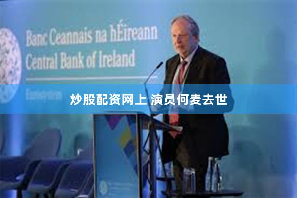 炒股配资网上 演员何麦去世