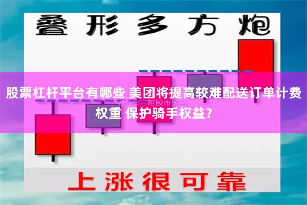 股票杠杆平台有哪些 美团将提高较难配送订单计费权重 保护骑手权益？