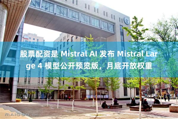 股票配资是 Mistral AI 发布 Mistral Large 4 模型公开预览版，月底开放权重