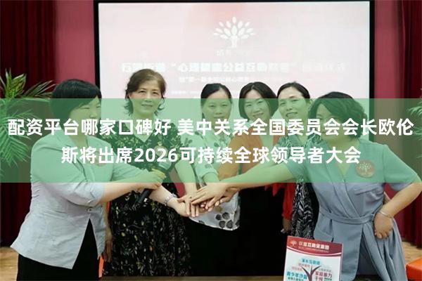 配资平台哪家口碑好 美中关系全国委员会会长欧伦斯将出席2026可持续全球领导者大会