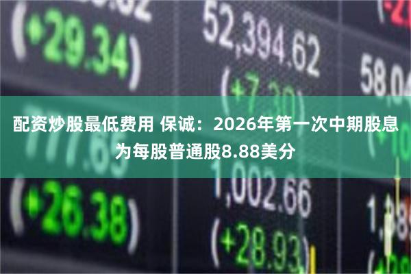 配资炒股最低费用 保诚：2026年第一次中期股息为每股普通股8.88美分
