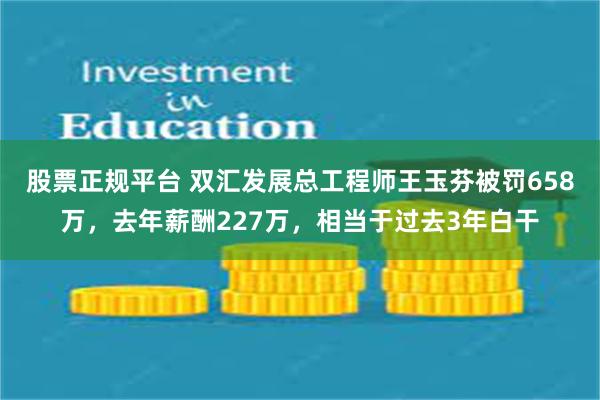 股票正规平台 双汇发展总工程师王玉芬被罚658万，去年薪酬227万，相当于过去3年白干