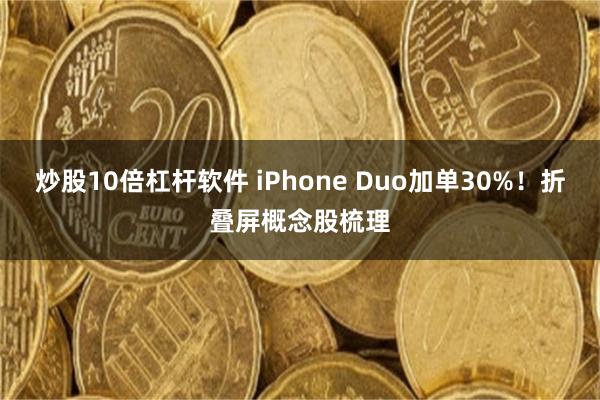 炒股10倍杠杆软件 iPhone Duo加单30%！折叠屏概念股梳理