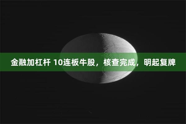 金融加杠杆 10连板牛股，核查完成，明起复牌