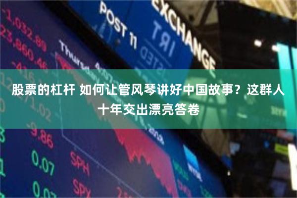 股票的杠杆 如何让管风琴讲好中国故事？这群人十年交出漂亮答卷